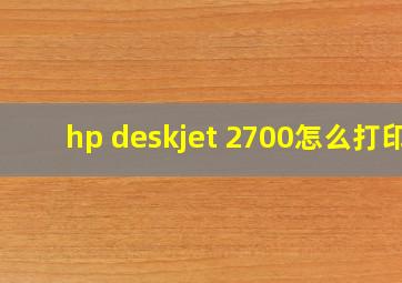 hp deskjet 2700怎么打印